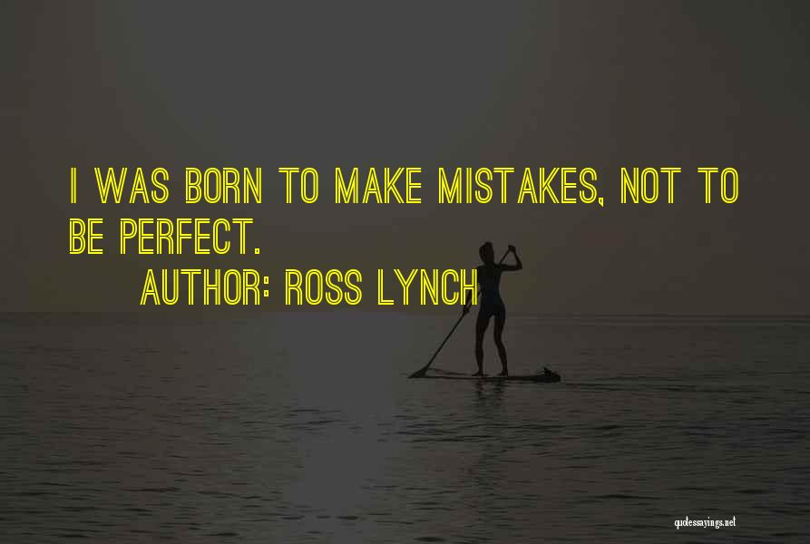 Ross Lynch Quotes: I Was Born To Make Mistakes, Not To Be Perfect.