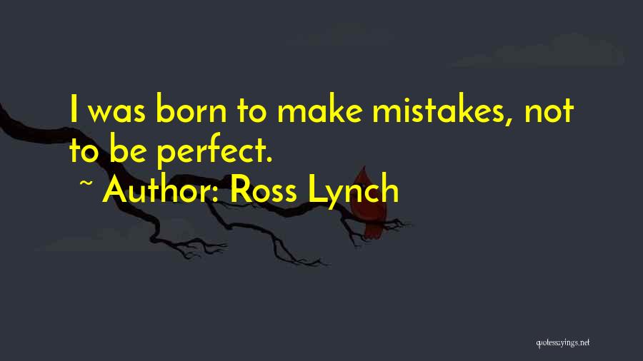 Ross Lynch Quotes: I Was Born To Make Mistakes, Not To Be Perfect.