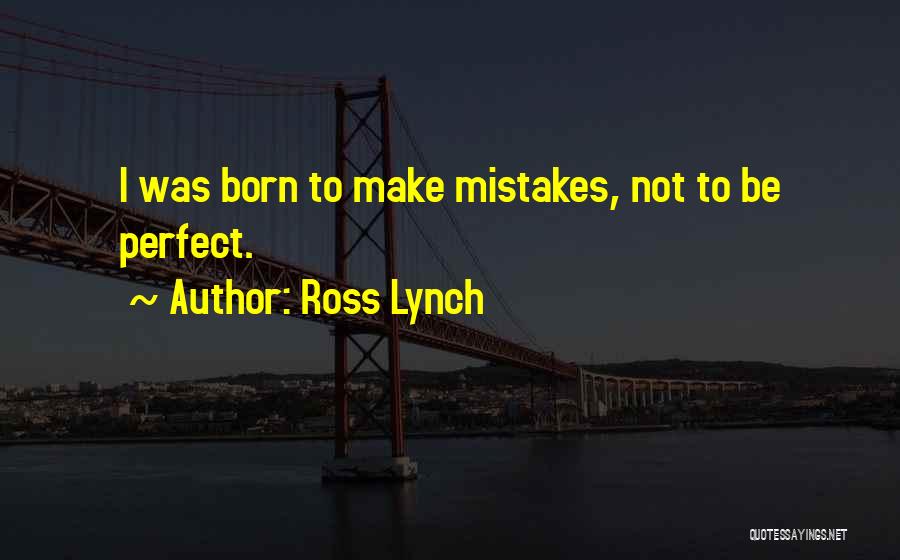 Ross Lynch Quotes: I Was Born To Make Mistakes, Not To Be Perfect.