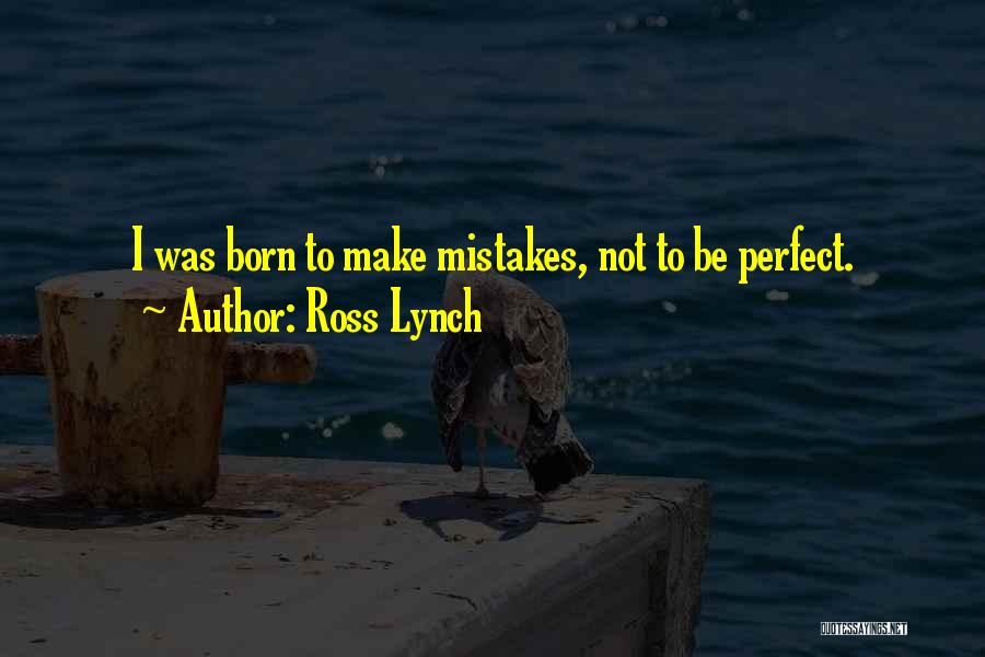 Ross Lynch Quotes: I Was Born To Make Mistakes, Not To Be Perfect.