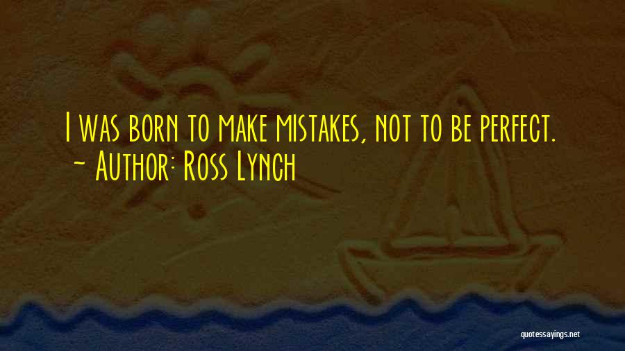 Ross Lynch Quotes: I Was Born To Make Mistakes, Not To Be Perfect.