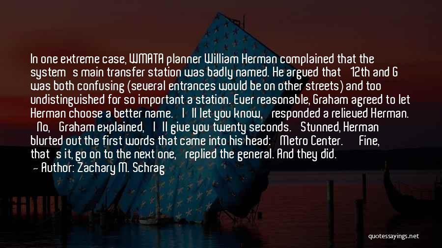 Zachary M. Schrag Quotes: In One Extreme Case, Wmata Planner William Herman Complained That The System's Main Transfer Station Was Badly Named. He Argued