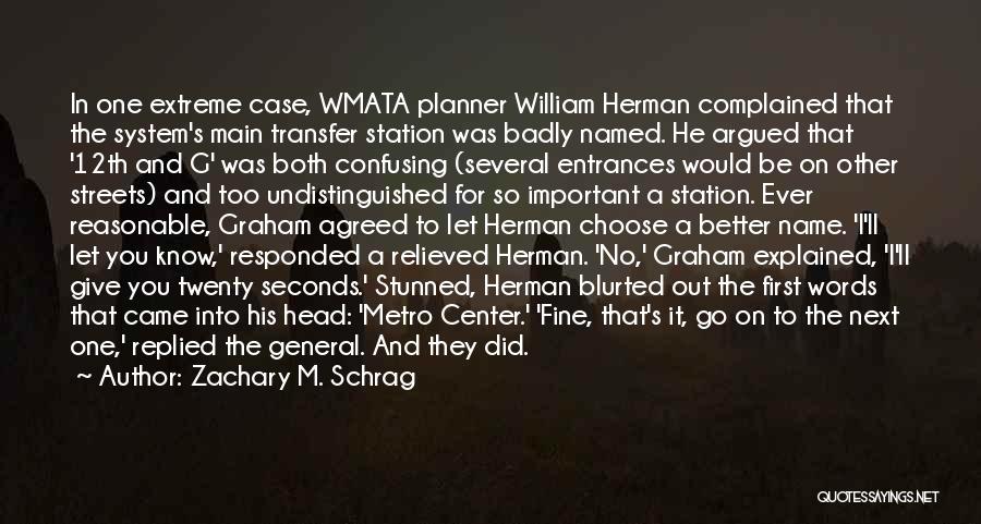 Zachary M. Schrag Quotes: In One Extreme Case, Wmata Planner William Herman Complained That The System's Main Transfer Station Was Badly Named. He Argued