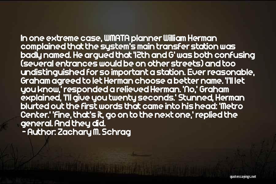 Zachary M. Schrag Quotes: In One Extreme Case, Wmata Planner William Herman Complained That The System's Main Transfer Station Was Badly Named. He Argued