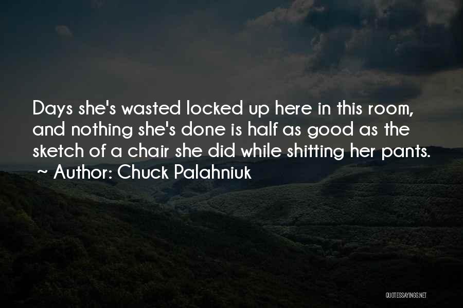 Chuck Palahniuk Quotes: Days She's Wasted Locked Up Here In This Room, And Nothing She's Done Is Half As Good As The Sketch