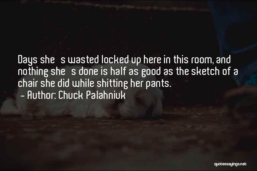 Chuck Palahniuk Quotes: Days She's Wasted Locked Up Here In This Room, And Nothing She's Done Is Half As Good As The Sketch