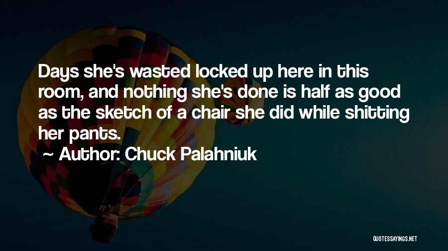 Chuck Palahniuk Quotes: Days She's Wasted Locked Up Here In This Room, And Nothing She's Done Is Half As Good As The Sketch