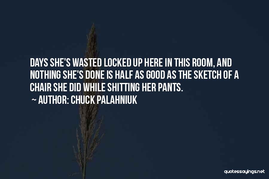 Chuck Palahniuk Quotes: Days She's Wasted Locked Up Here In This Room, And Nothing She's Done Is Half As Good As The Sketch