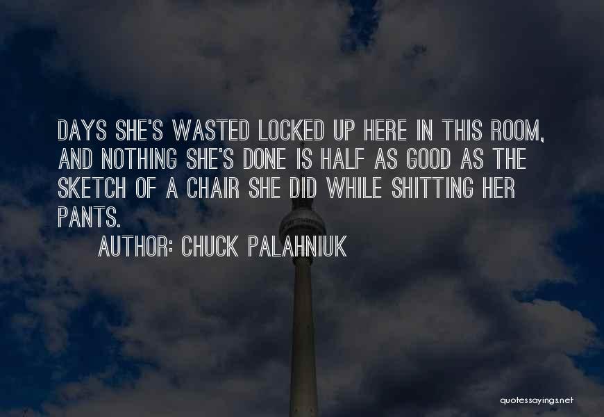 Chuck Palahniuk Quotes: Days She's Wasted Locked Up Here In This Room, And Nothing She's Done Is Half As Good As The Sketch