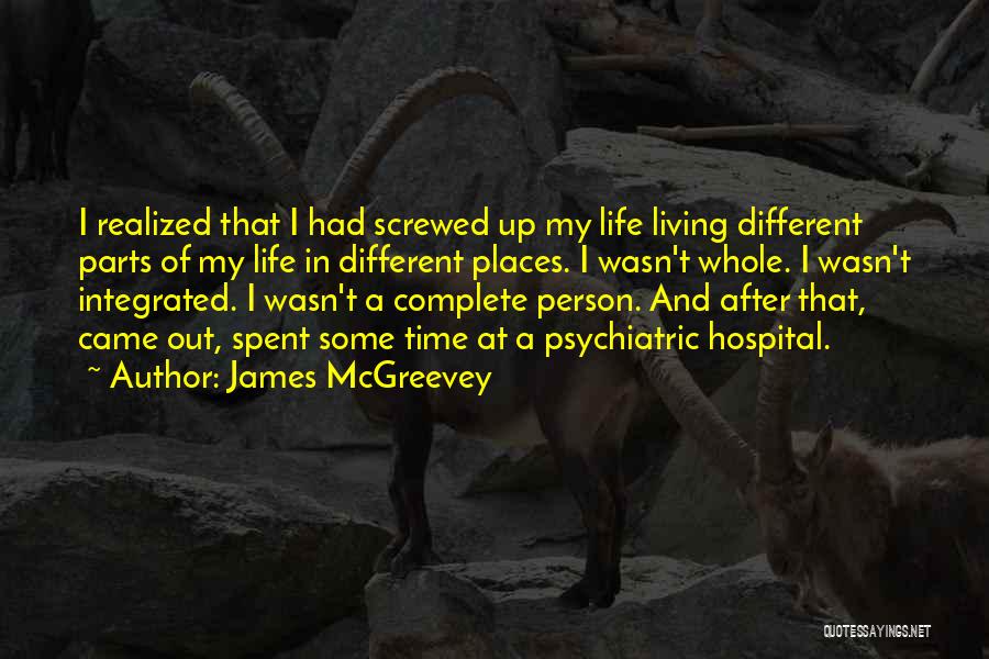 James McGreevey Quotes: I Realized That I Had Screwed Up My Life Living Different Parts Of My Life In Different Places. I Wasn't