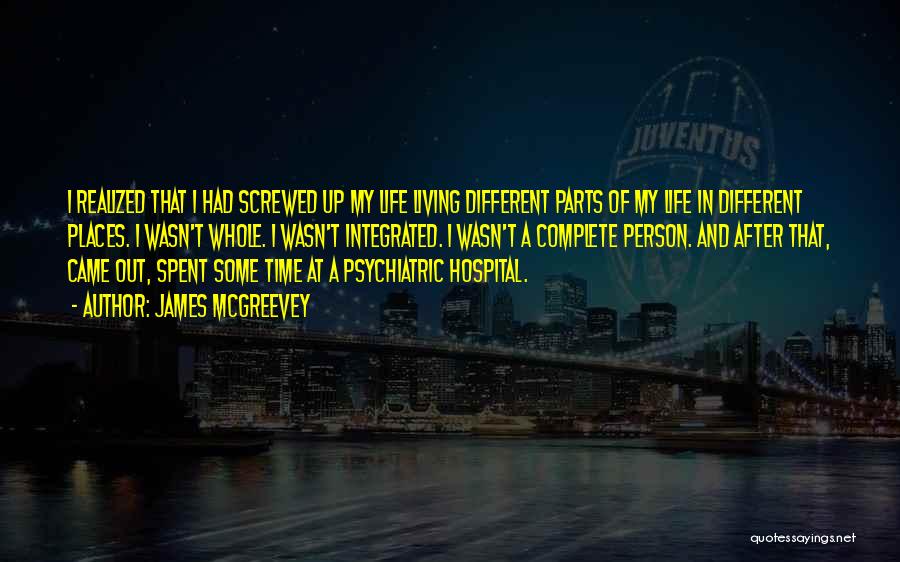 James McGreevey Quotes: I Realized That I Had Screwed Up My Life Living Different Parts Of My Life In Different Places. I Wasn't