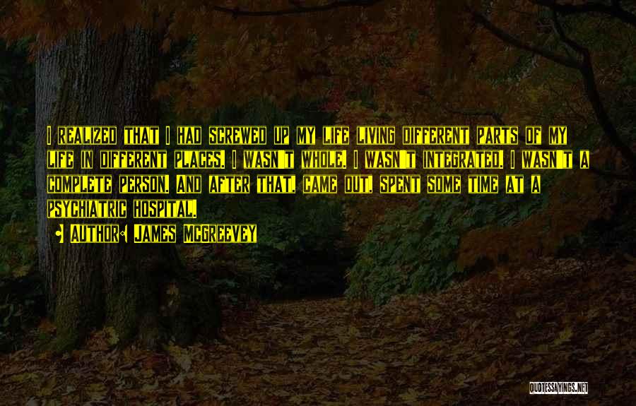 James McGreevey Quotes: I Realized That I Had Screwed Up My Life Living Different Parts Of My Life In Different Places. I Wasn't