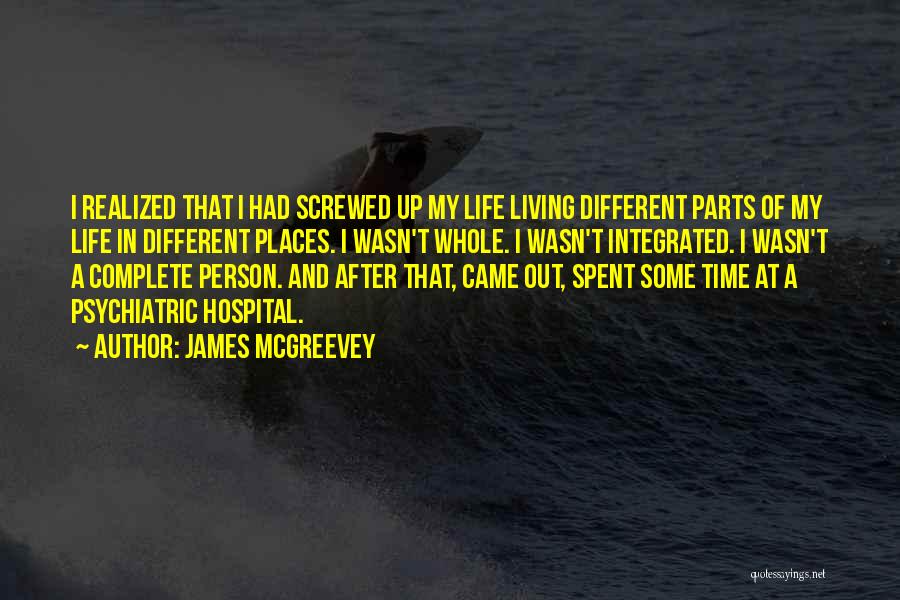 James McGreevey Quotes: I Realized That I Had Screwed Up My Life Living Different Parts Of My Life In Different Places. I Wasn't