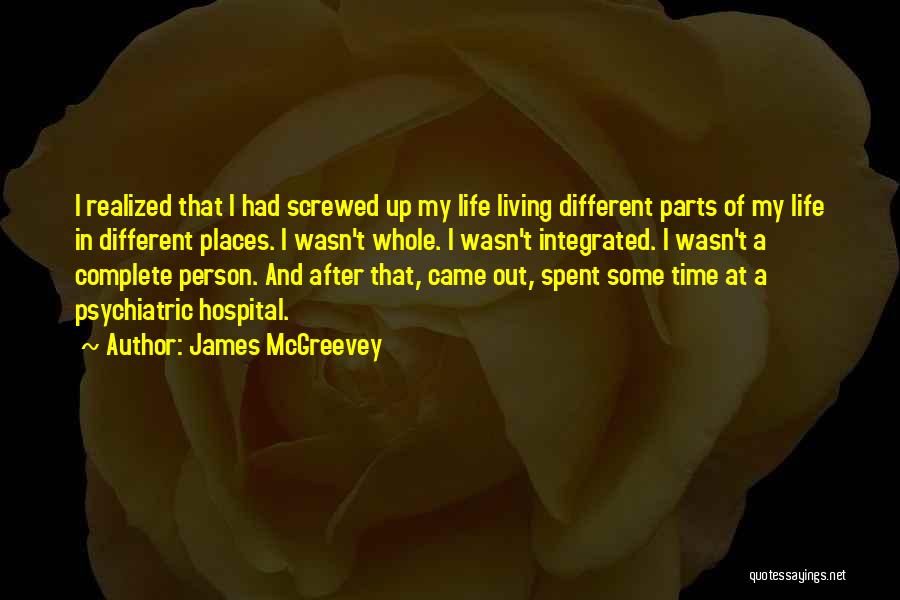 James McGreevey Quotes: I Realized That I Had Screwed Up My Life Living Different Parts Of My Life In Different Places. I Wasn't