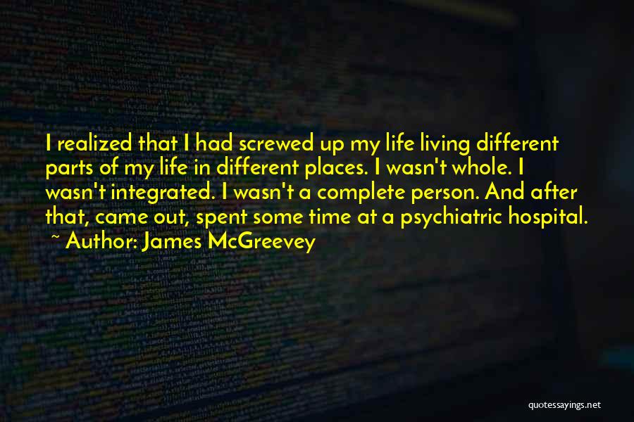 James McGreevey Quotes: I Realized That I Had Screwed Up My Life Living Different Parts Of My Life In Different Places. I Wasn't