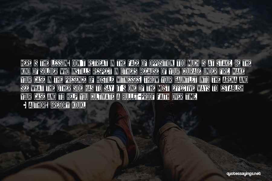 Gregory Koukl Quotes: Here Is The Lesson: Don't Retreat In The Face Of Opposition. Too Much Is At Stake. Be The Kind Of