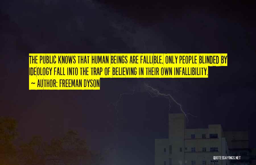 Freeman Dyson Quotes: The Public Knows That Human Beings Are Fallible. Only People Blinded By Ideology Fall Into The Trap Of Believing In