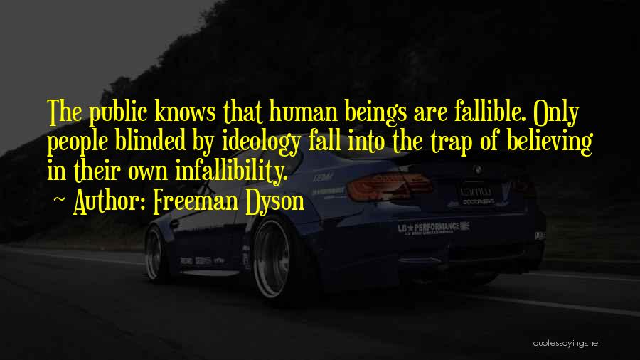 Freeman Dyson Quotes: The Public Knows That Human Beings Are Fallible. Only People Blinded By Ideology Fall Into The Trap Of Believing In