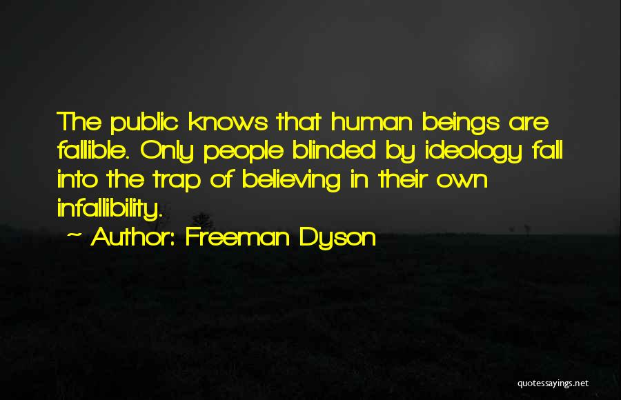 Freeman Dyson Quotes: The Public Knows That Human Beings Are Fallible. Only People Blinded By Ideology Fall Into The Trap Of Believing In