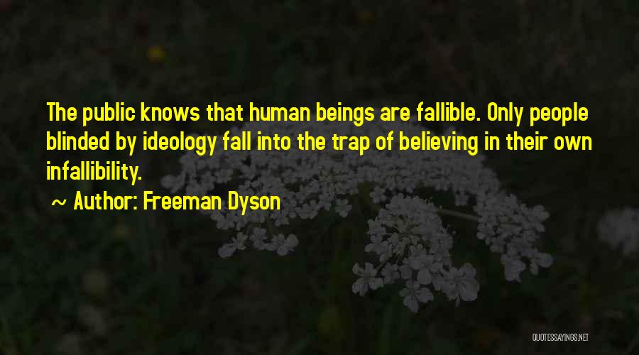 Freeman Dyson Quotes: The Public Knows That Human Beings Are Fallible. Only People Blinded By Ideology Fall Into The Trap Of Believing In