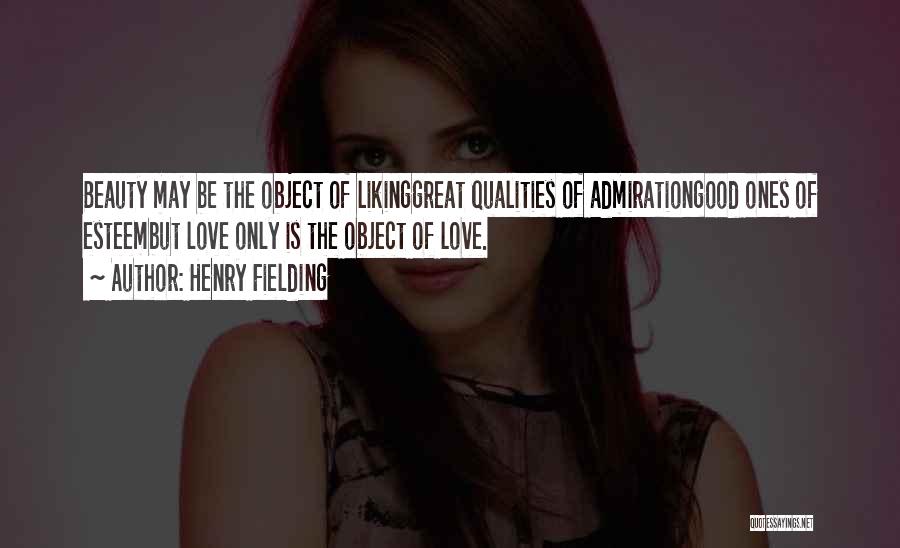 Henry Fielding Quotes: Beauty May Be The Object Of Likinggreat Qualities Of Admirationgood Ones Of Esteembut Love Only Is The Object Of Love.