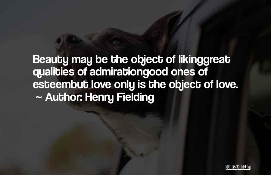 Henry Fielding Quotes: Beauty May Be The Object Of Likinggreat Qualities Of Admirationgood Ones Of Esteembut Love Only Is The Object Of Love.