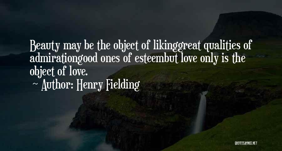 Henry Fielding Quotes: Beauty May Be The Object Of Likinggreat Qualities Of Admirationgood Ones Of Esteembut Love Only Is The Object Of Love.