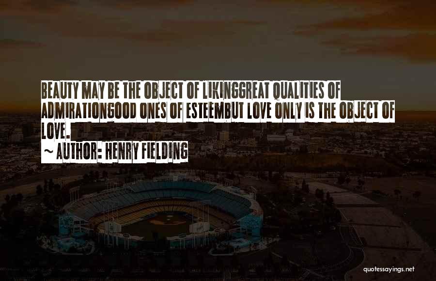 Henry Fielding Quotes: Beauty May Be The Object Of Likinggreat Qualities Of Admirationgood Ones Of Esteembut Love Only Is The Object Of Love.