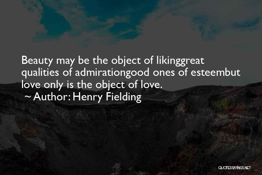 Henry Fielding Quotes: Beauty May Be The Object Of Likinggreat Qualities Of Admirationgood Ones Of Esteembut Love Only Is The Object Of Love.