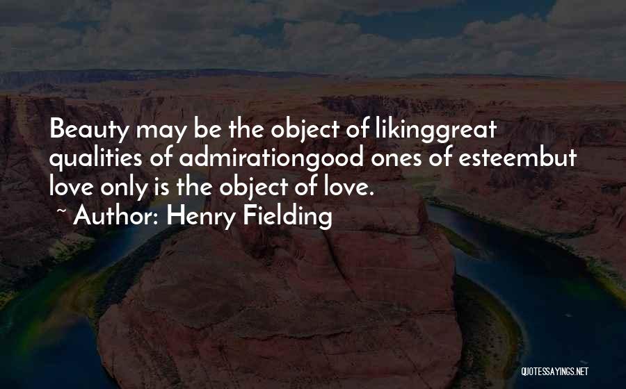 Henry Fielding Quotes: Beauty May Be The Object Of Likinggreat Qualities Of Admirationgood Ones Of Esteembut Love Only Is The Object Of Love.