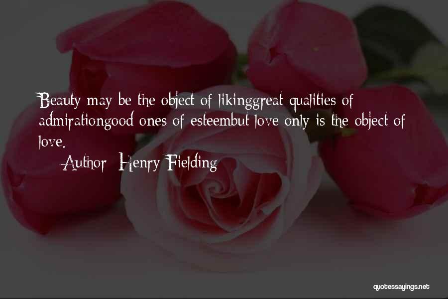Henry Fielding Quotes: Beauty May Be The Object Of Likinggreat Qualities Of Admirationgood Ones Of Esteembut Love Only Is The Object Of Love.
