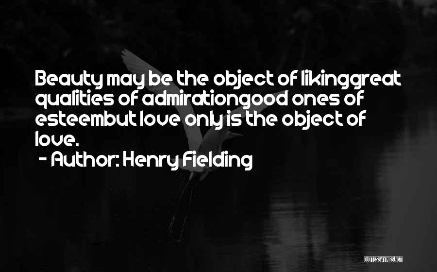 Henry Fielding Quotes: Beauty May Be The Object Of Likinggreat Qualities Of Admirationgood Ones Of Esteembut Love Only Is The Object Of Love.