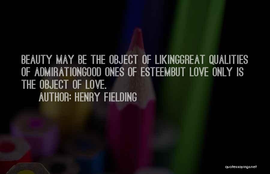 Henry Fielding Quotes: Beauty May Be The Object Of Likinggreat Qualities Of Admirationgood Ones Of Esteembut Love Only Is The Object Of Love.