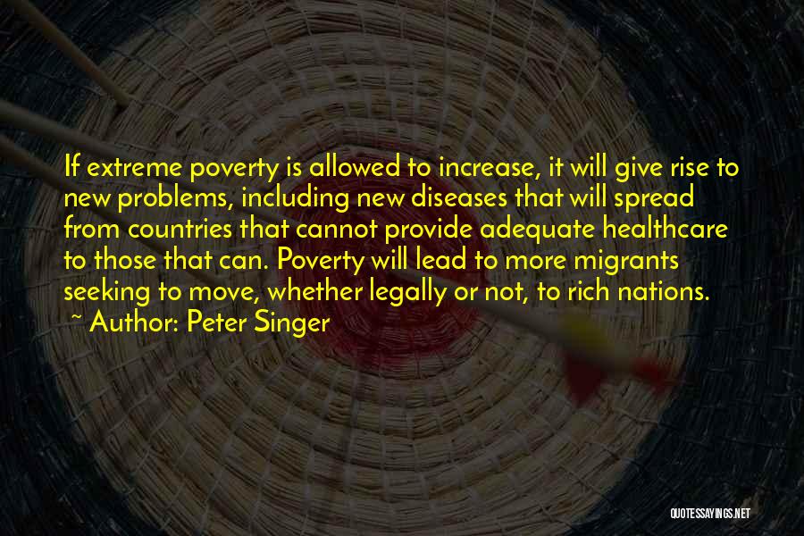 Peter Singer Quotes: If Extreme Poverty Is Allowed To Increase, It Will Give Rise To New Problems, Including New Diseases That Will Spread