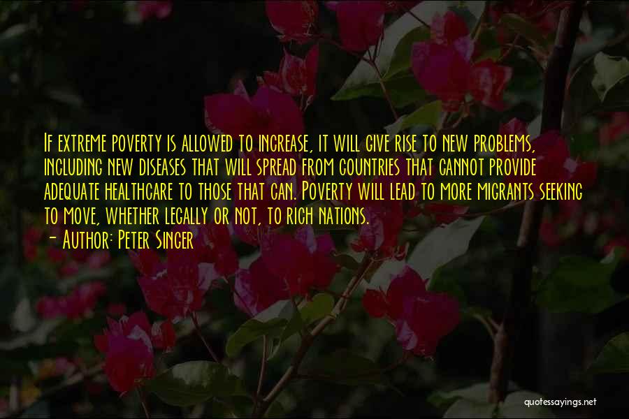 Peter Singer Quotes: If Extreme Poverty Is Allowed To Increase, It Will Give Rise To New Problems, Including New Diseases That Will Spread