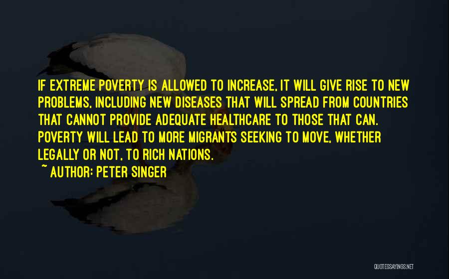 Peter Singer Quotes: If Extreme Poverty Is Allowed To Increase, It Will Give Rise To New Problems, Including New Diseases That Will Spread