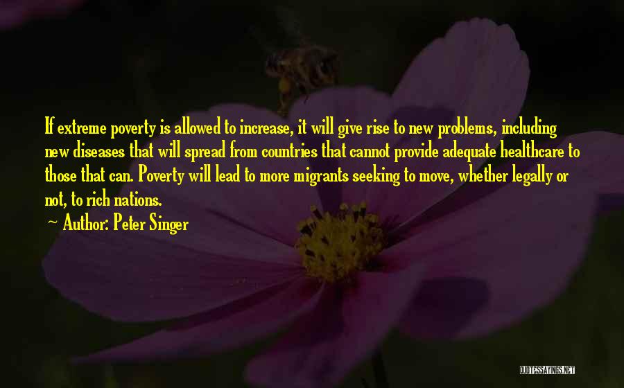 Peter Singer Quotes: If Extreme Poverty Is Allowed To Increase, It Will Give Rise To New Problems, Including New Diseases That Will Spread
