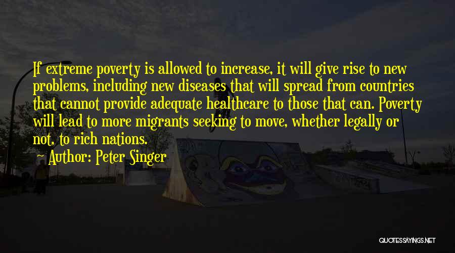 Peter Singer Quotes: If Extreme Poverty Is Allowed To Increase, It Will Give Rise To New Problems, Including New Diseases That Will Spread
