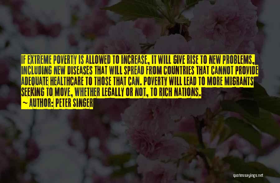 Peter Singer Quotes: If Extreme Poverty Is Allowed To Increase, It Will Give Rise To New Problems, Including New Diseases That Will Spread