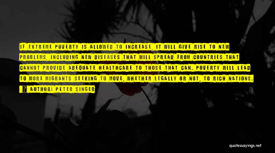 Peter Singer Quotes: If Extreme Poverty Is Allowed To Increase, It Will Give Rise To New Problems, Including New Diseases That Will Spread