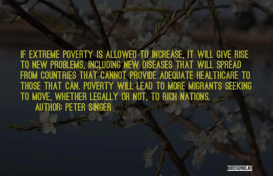 Peter Singer Quotes: If Extreme Poverty Is Allowed To Increase, It Will Give Rise To New Problems, Including New Diseases That Will Spread