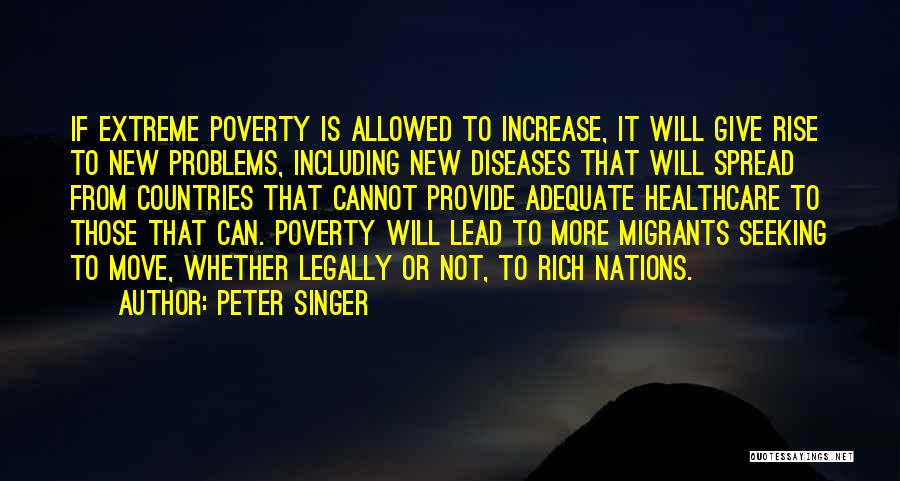 Peter Singer Quotes: If Extreme Poverty Is Allowed To Increase, It Will Give Rise To New Problems, Including New Diseases That Will Spread