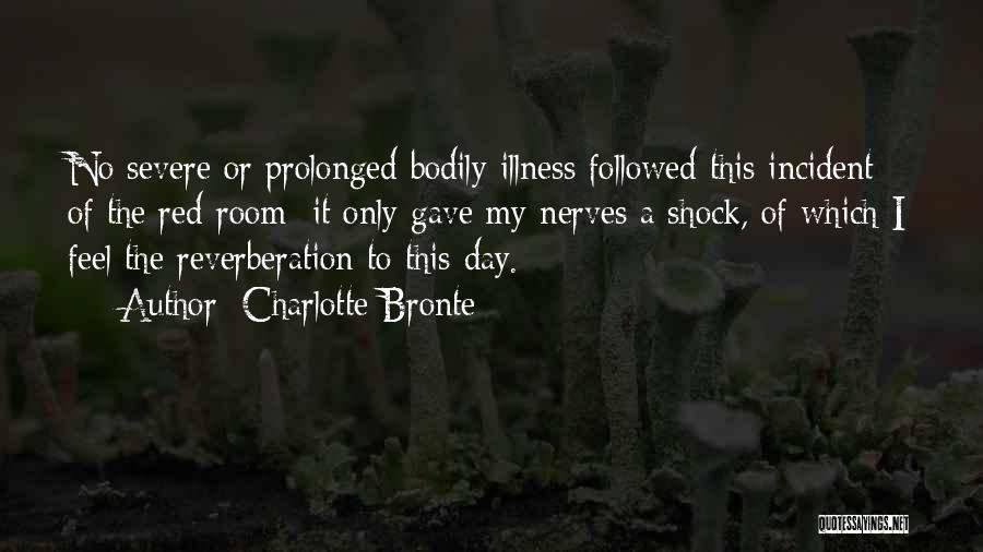 Charlotte Bronte Quotes: No Severe Or Prolonged Bodily Illness Followed This Incident Of The Red-room: It Only Gave My Nerves A Shock, Of