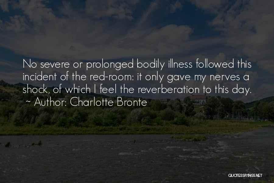 Charlotte Bronte Quotes: No Severe Or Prolonged Bodily Illness Followed This Incident Of The Red-room: It Only Gave My Nerves A Shock, Of