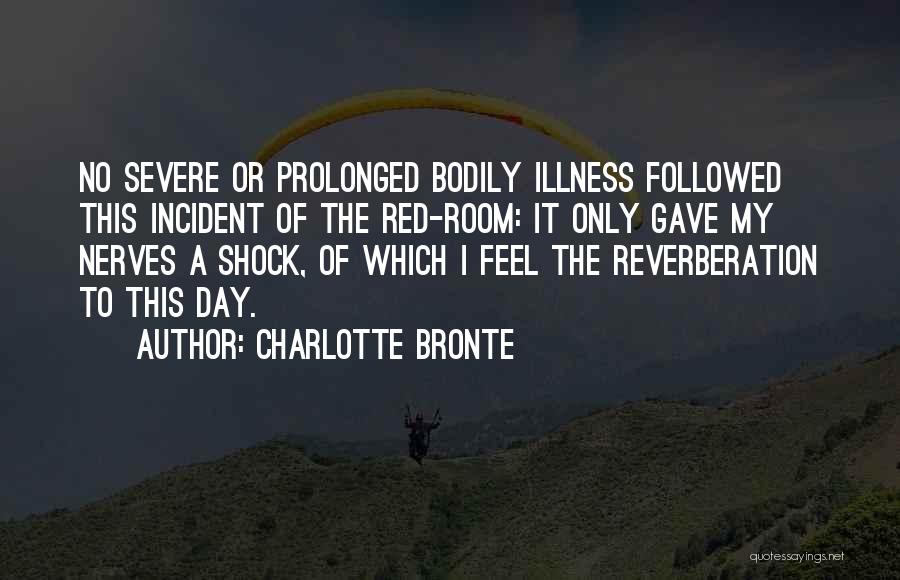 Charlotte Bronte Quotes: No Severe Or Prolonged Bodily Illness Followed This Incident Of The Red-room: It Only Gave My Nerves A Shock, Of