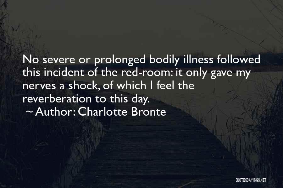 Charlotte Bronte Quotes: No Severe Or Prolonged Bodily Illness Followed This Incident Of The Red-room: It Only Gave My Nerves A Shock, Of