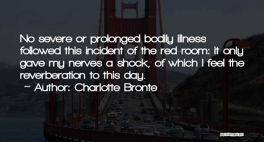 Charlotte Bronte Quotes: No Severe Or Prolonged Bodily Illness Followed This Incident Of The Red-room: It Only Gave My Nerves A Shock, Of