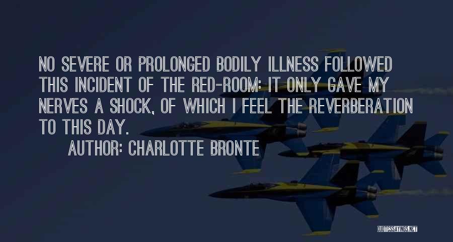 Charlotte Bronte Quotes: No Severe Or Prolonged Bodily Illness Followed This Incident Of The Red-room: It Only Gave My Nerves A Shock, Of