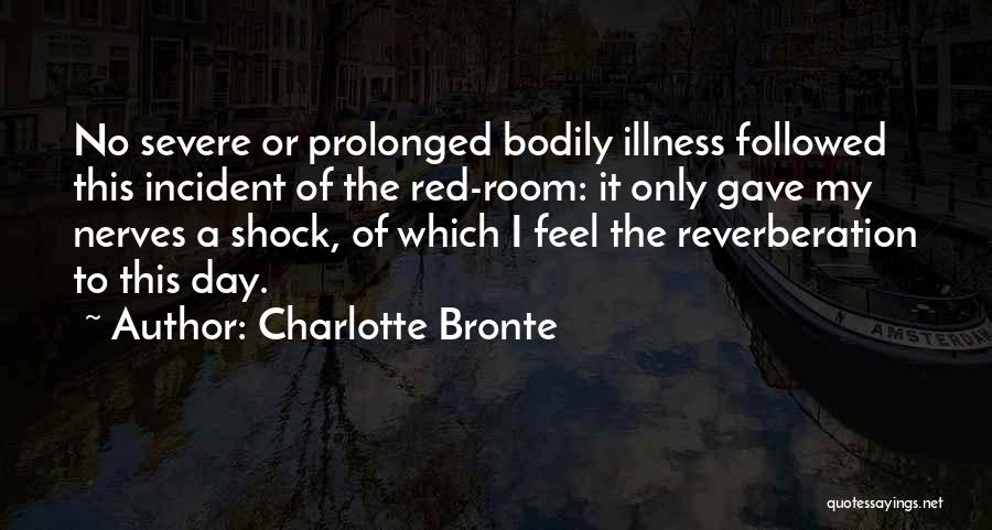 Charlotte Bronte Quotes: No Severe Or Prolonged Bodily Illness Followed This Incident Of The Red-room: It Only Gave My Nerves A Shock, Of