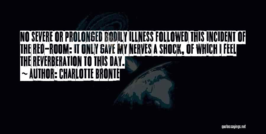 Charlotte Bronte Quotes: No Severe Or Prolonged Bodily Illness Followed This Incident Of The Red-room: It Only Gave My Nerves A Shock, Of